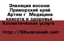  Эпиляция воском - Приморский край, Артем г. Медицина, красота и здоровье » Косметические услуги   